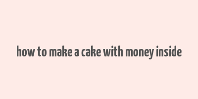 how to make a cake with money inside