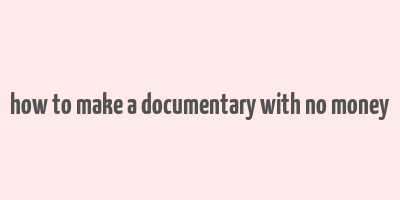 how to make a documentary with no money