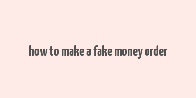 how to make a fake money order