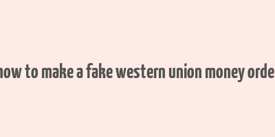 how to make a fake western union money order