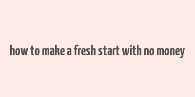 how to make a fresh start with no money