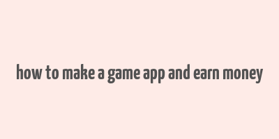 how to make a game app and earn money