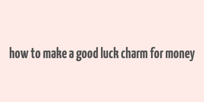 how to make a good luck charm for money