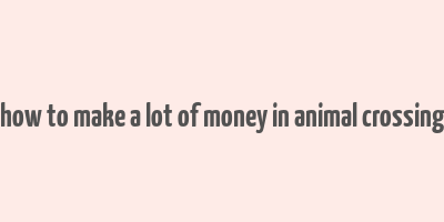 how to make a lot of money in animal crossing