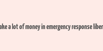 how to make a lot of money in emergency response liberty county