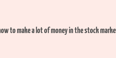 how to make a lot of money in the stock market