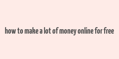 how to make a lot of money online for free