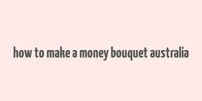 how to make a money bouquet australia