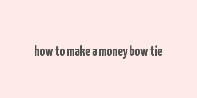 how to make a money bow tie