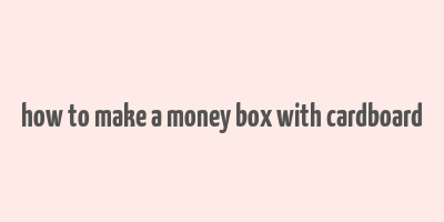 how to make a money box with cardboard