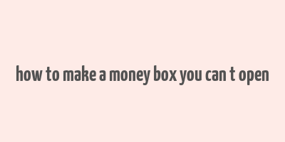 how to make a money box you can t open