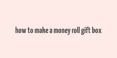 how to make a money roll gift box