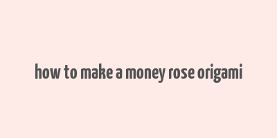 how to make a money rose origami