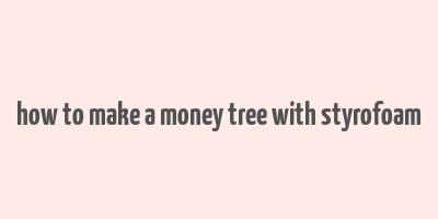 how to make a money tree with styrofoam