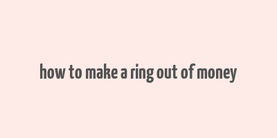 how to make a ring out of money