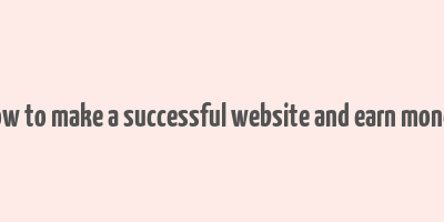 how to make a successful website and earn money