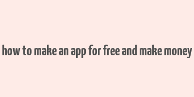 how to make an app for free and make money