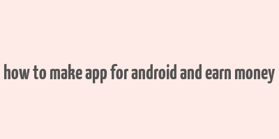 how to make app for android and earn money