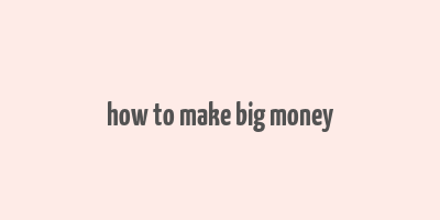 how to make big money