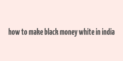 how to make black money white in india