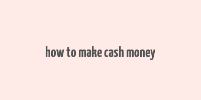 how to make cash money