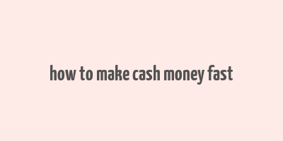 how to make cash money fast