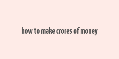 how to make crores of money