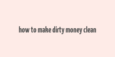 how to make dirty money clean