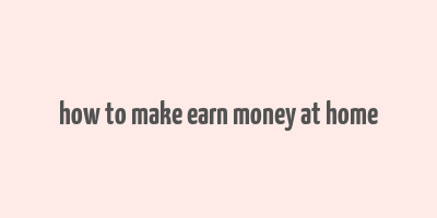 how to make earn money at home