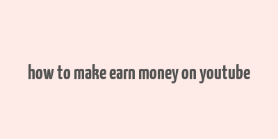 how to make earn money on youtube