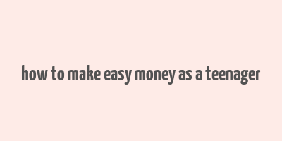 how to make easy money as a teenager