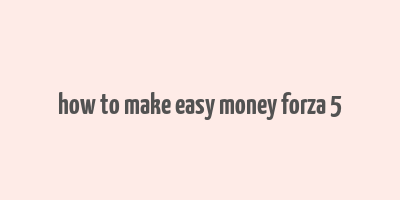 how to make easy money forza 5