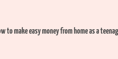 how to make easy money from home as a teenager