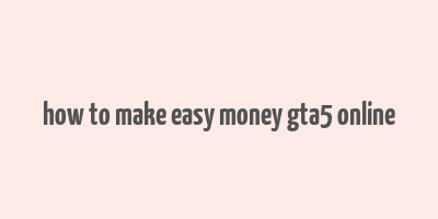 how to make easy money gta5 online