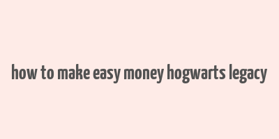 how to make easy money hogwarts legacy