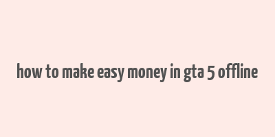 how to make easy money in gta 5 offline