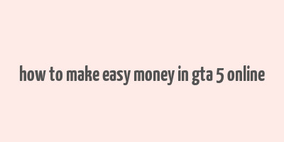 how to make easy money in gta 5 online