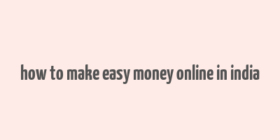 how to make easy money online in india