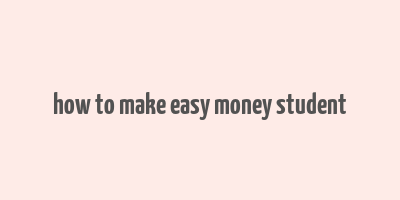 how to make easy money student