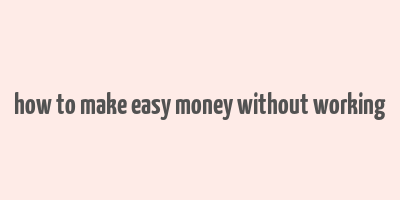 how to make easy money without working