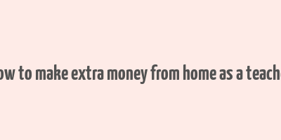 how to make extra money from home as a teacher