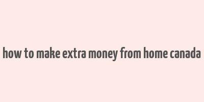 how to make extra money from home canada