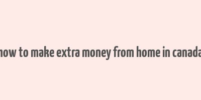 how to make extra money from home in canada