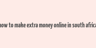 how to make extra money online in south africa