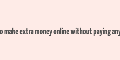 how to make extra money online without paying anything