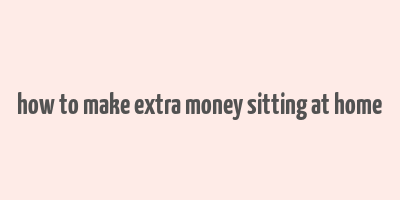 how to make extra money sitting at home