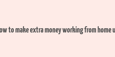 how to make extra money working from home uk