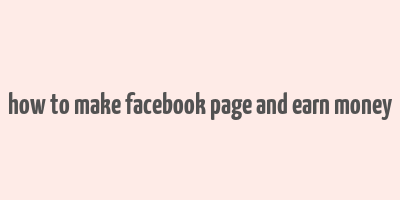 how to make facebook page and earn money