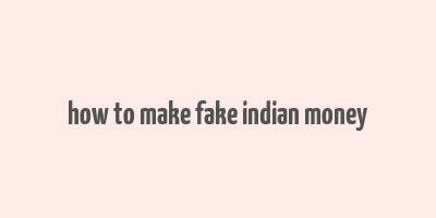 how to make fake indian money