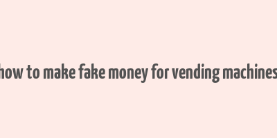 how to make fake money for vending machines